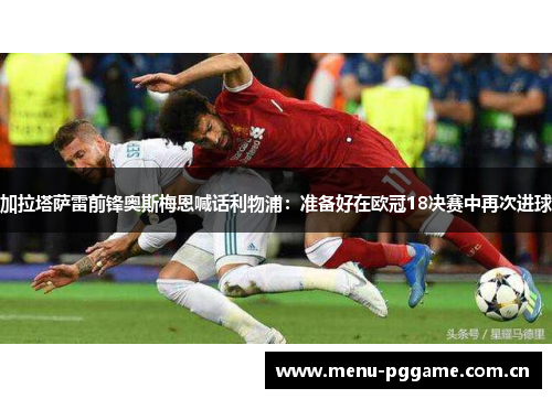 加拉塔萨雷前锋奥斯梅恩喊话利物浦：准备好在欧冠18决赛中再次进球