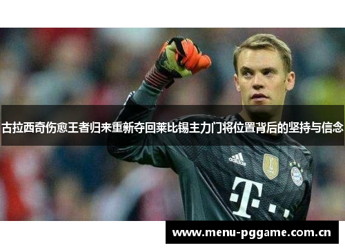 古拉西奇伤愈王者归来重新夺回莱比锡主力门将位置背后的坚持与信念